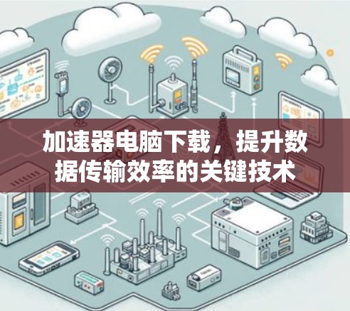 加速器电脑下载，提升数据传输效率的关键技术