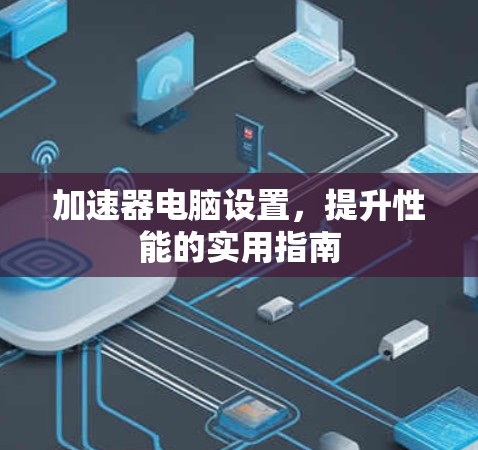 加速器电脑设置，提升性能的实用指南