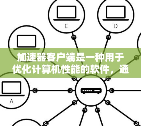 加速器客户端是一种用于优化计算机性能的软件，通常通过预测和优化任务来提高计算效率。以下是关于加速器客户端的详细说明