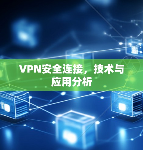 VPN安全连接,技术与应用分析 VPN安全连接,技术与应用分析