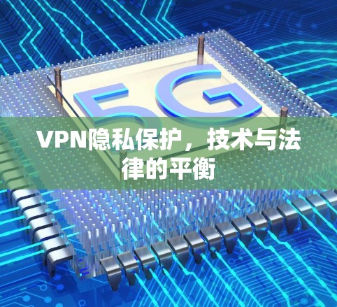 VPN隐私保护，技术与法律的平衡