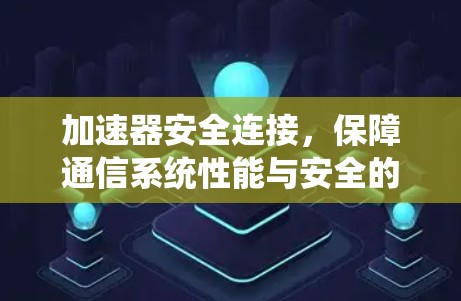 加速器安全连接，保障通信系统性能与安全的关键