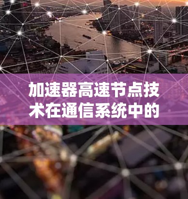 加速器高速节点技术在通信系统中的应用与性能优化