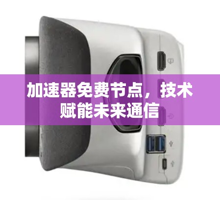 加速器免费节点,技术赋能未来通信 加速器免费节点,技术赋能未来通信