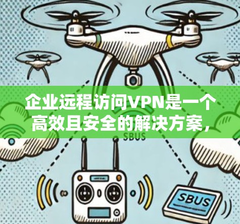 企业远程访问VPN是一个高效且安全的解决方案，帮助员工在外部环境下访问公司内部资源。以下是对企业远程访问VPN的详细分析和建议