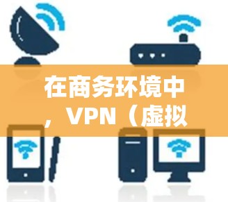 在商务环境中,VPN(虚拟专用网络)是一种重要的网络安全技术,用于保护敏感数据和资源。以下是对VPN商务网络连接的详细分析 在商务环境中,VPN(虚拟专用网络)是一种重要的网络安全技术,用于保护敏感数据和资源。以下是对VPN商务网络连接的详细分析