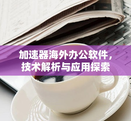 加速器海外办公软件，技术解析与应用探索