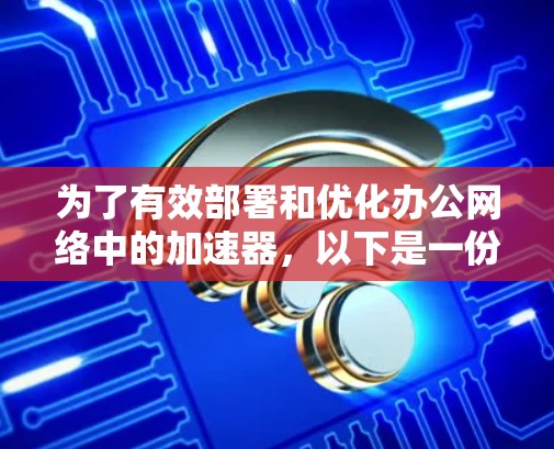 为了有效部署和优化办公网络中的加速器，以下是一份结构化的解决方案