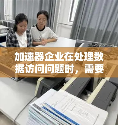 加速器企业在处理数据访问问题时，需要综合考虑数据安全、访问控制、隐私保护等多个方面。以下是针对加速器企业数据访问问题的详细分析和解决方案