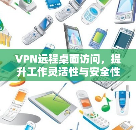 VPN远程桌面访问，提升工作灵活性与安全性