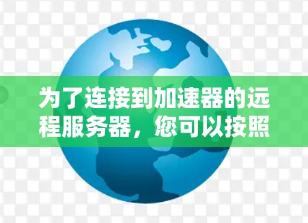 为了连接到加速器的远程服务器，您可以按照以下步骤操作