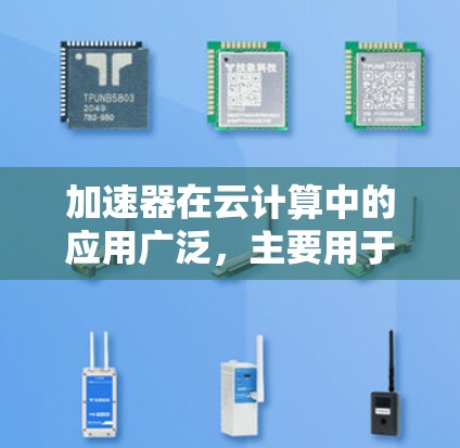 加速器在云计算中的应用广泛，主要用于提升数据访问和处理性能。以下是对加速器在云计算访问中的应用场景、技术选择以及关键考虑因素的总结
