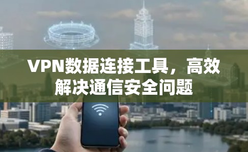 VPN数据连接工具，高效解决通信安全问题