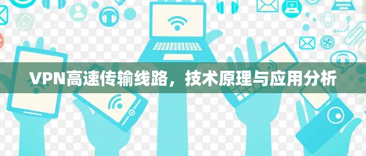 VPN高速传输线路，技术原理与应用分析
