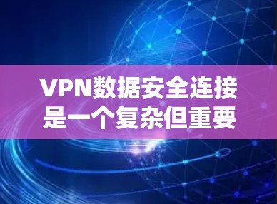 VPN数据安全连接是一个复杂但重要的主题，涉及多个方面的安全措施。以下是对VPN数据安全连接的详细分析