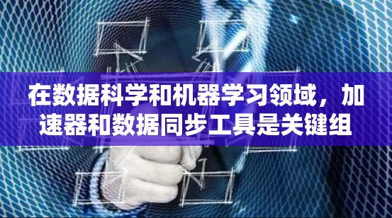 在数据科学和机器学习领域,加速器和数据同步工具是关键组件,用于提高数据处理效率。以下是对加速器数据同步工具的详细分析和总结 在数据科学和机器学习领域,加速器和数据同步工具是关键组件,用于提高数据处理效率。以下是对加速器数据同步工具的详细分析和总结