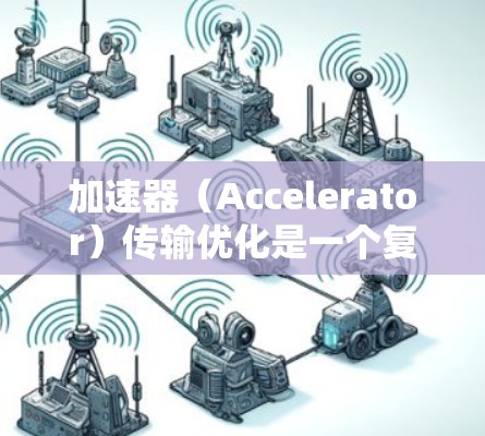 加速器(Accelerator)传输优化是一个复杂的领域,通常涉及性能分析、协议优化、网络配置以及硬件与软件协同优化等多个方面。以下是一些常见的加速器传输优化方案,供参考 加速器(Accelerator)传输优化是一个复杂的领域,通常涉及性能分析、协议优化、网络配置以及硬件与软件协同优化等多个方面。以下是一些常见的加速器传输优化方案,供参考