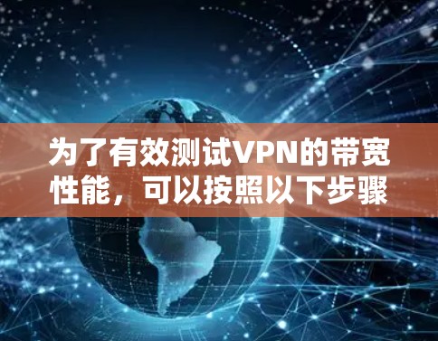 为了有效测试VPN的带宽性能，可以按照以下步骤进行