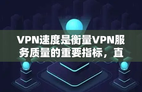 VPN速度是衡量VPN服务质量的重要指标，直接影响用户体验。以下是一些主要的VPN服务提供商及其速度表现的排名（根据部分权威测试和用户反馈）