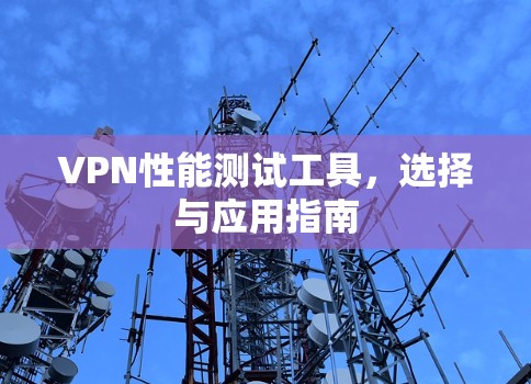 VPN性能测试工具，选择与应用指南