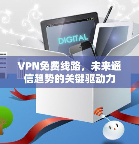 VPN免费线路，未来通信趋势的关键驱动力