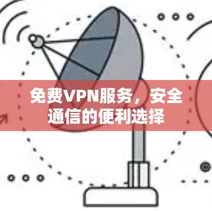 免费VPN服务，安全通信的便利选择