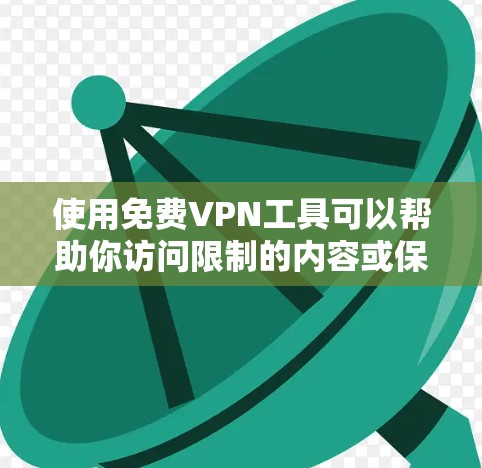 使用免费VPN工具可以帮助你访问限制的内容或保护隐私，但需要注意一些潜在的风险。以下是一些常见的免费VPN工具，你可以根据自己的需求选择
