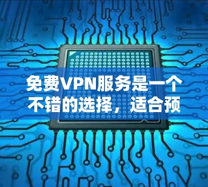免费VPN服务是一个不错的选择，适合预算有限或偶尔使用的用户。以下是对免费VPN优缺点的总结