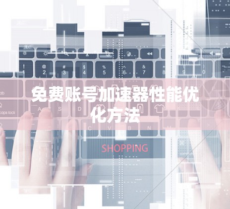 免费账号加速器性能优化方法