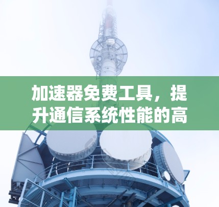 加速器免费工具，提升通信系统性能的高效解决方案