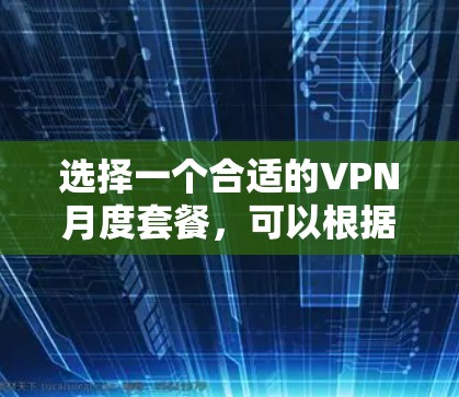 选择一个合适的VPN月度套餐，可以根据以下几个关键因素进行比较和选择