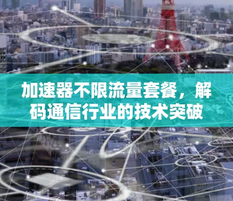 加速器不限流量套餐，解码通信行业的技术突破