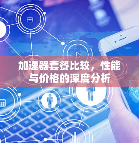 加速器套餐比较，性能与价格的深度分析