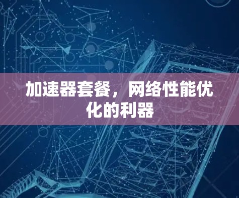 加速器套餐，网络性能优化的利器