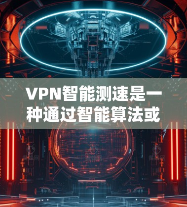 VPN智能测速是一种通过智能算法或自动化工具来检测和评估VPN连接的速度和性能的技术。这种测速方法通常用于确保VPN连接的稳定性和速度，帮助用户选择最佳的服务器位置或优化网络配置