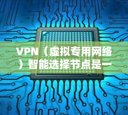 VPN（虚拟专用网络）智能选择节点是一种基于智能算法的技术，旨在优化用户的VPN连接，提供更好的性能和安全性。以下是关于VPN智能选择节点的详细说明