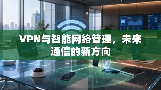 VPN与智能网络管理，未来通信的新方向
