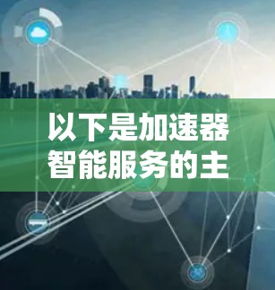 以下是加速器智能服务的主要内容和应用场景