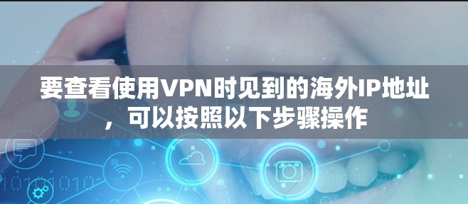 要查看使用VPN时见到的海外IP地址，可以按照以下步骤操作