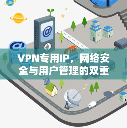 VPN专用IP,网络安全与用户管理的双重保障 VPN专用IP,网络安全与用户管理的双重保障
