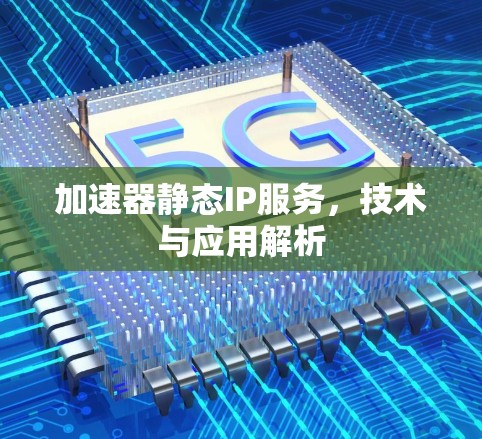 加速器静态IP服务，技术与应用解析