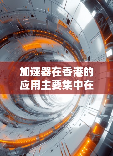 加速器在香港的应用主要集中在以下几个关键领域