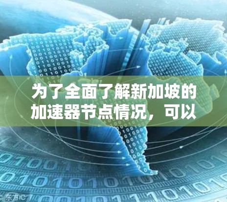 为了全面了解新加坡的加速器节点情况,可以按照以下步骤进行分析和研究 为了全面了解新加坡的加速器节点情况,可以按照以下步骤进行分析和研究