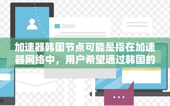 加速器韩国节点可能是指在加速器网络中，用户希望通过韩国的节点来加速访问网络资源或服务。在这种情况下，你可以通过以下方式找到或使用韩国的加速器节点
