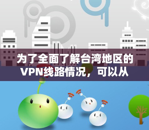 为了全面了解台湾地区的VPN线路情况，可以从以下几个方面进行分析