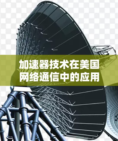 加速器技术在美国网络通信中的应用与挑战