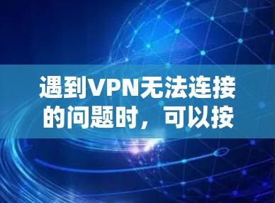 遇到VPN无法连接的问题时，可以按照以下步骤逐一排查和解决