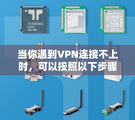 当你遇到VPN连接不上时，可以按照以下步骤逐步排查和解决问题