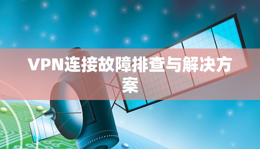 VPN连接故障排查与解决方案 VPN连接故障排查与解决方案