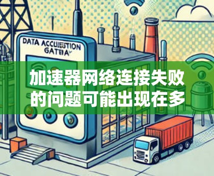 加速器网络连接失败的问题可能出现在多个方面。以下是一些可能的原因和解决方法 加速器网络连接失败的问题可能出现在多个方面。以下是一些可能的原因和解决方法